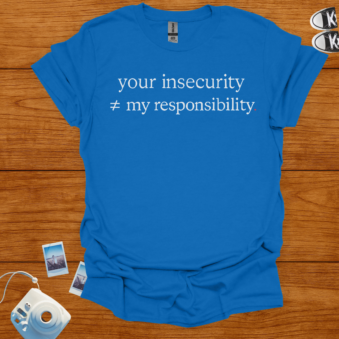 Your insecurity is not my responsibility T-shirt