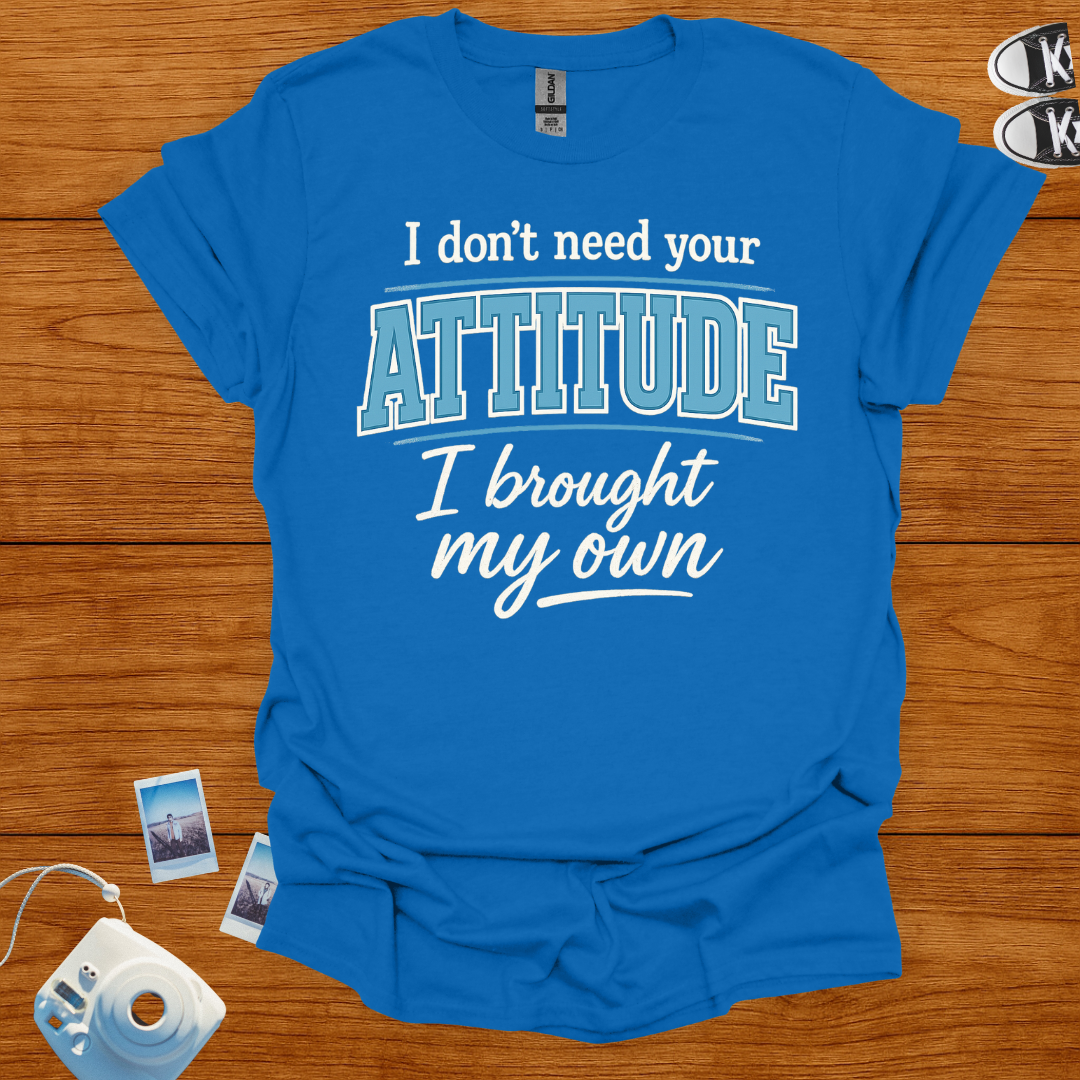 I don't need your attitude T-shirt