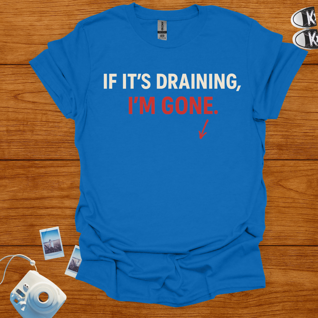 If it's draining, I'm gone T-shirt