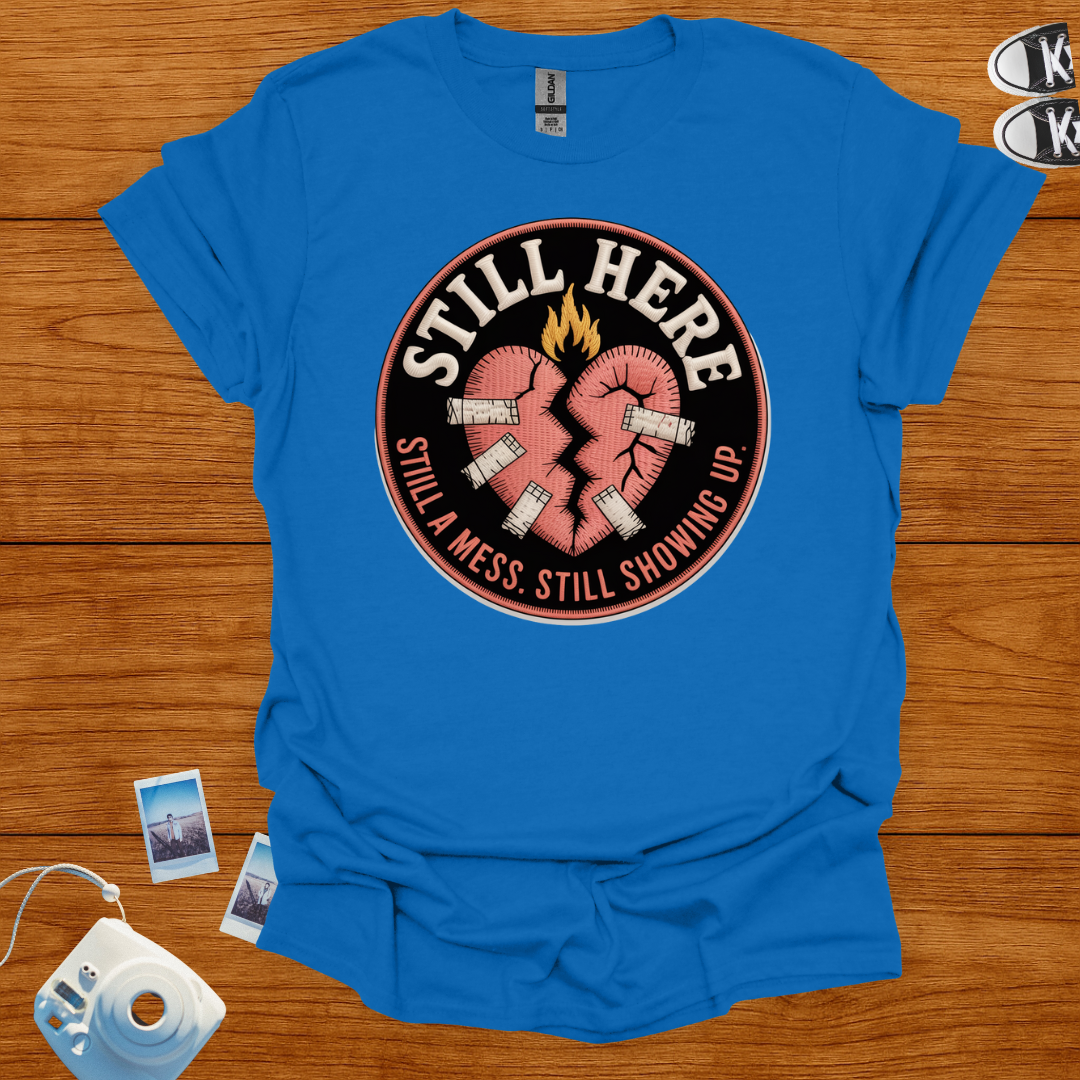 Still here, still a mess, still showing up T-shirt