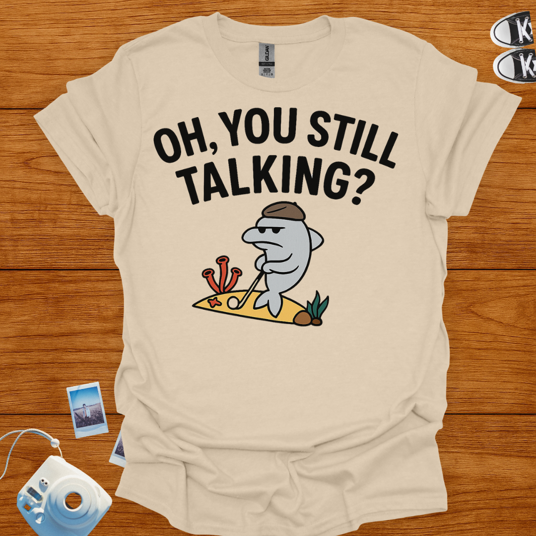 "Oh! you still talking?" T-shirt