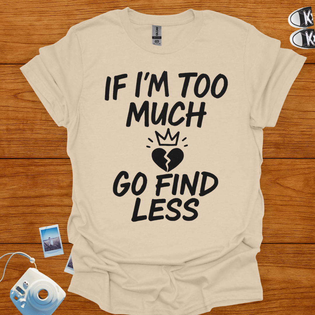 If I'm too much, Go Find Less T-shirt