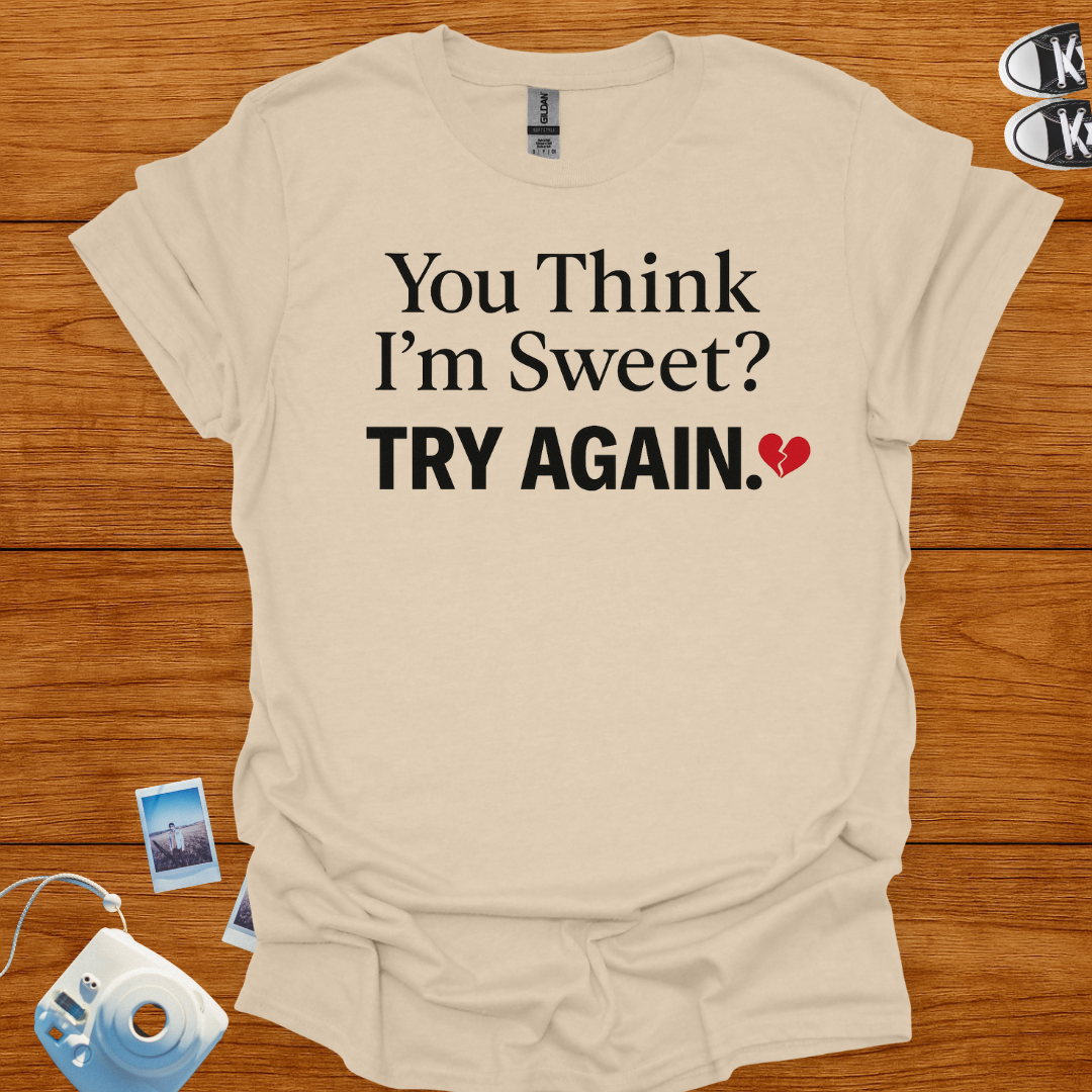 You think I'm sweet, Try again T-shirt