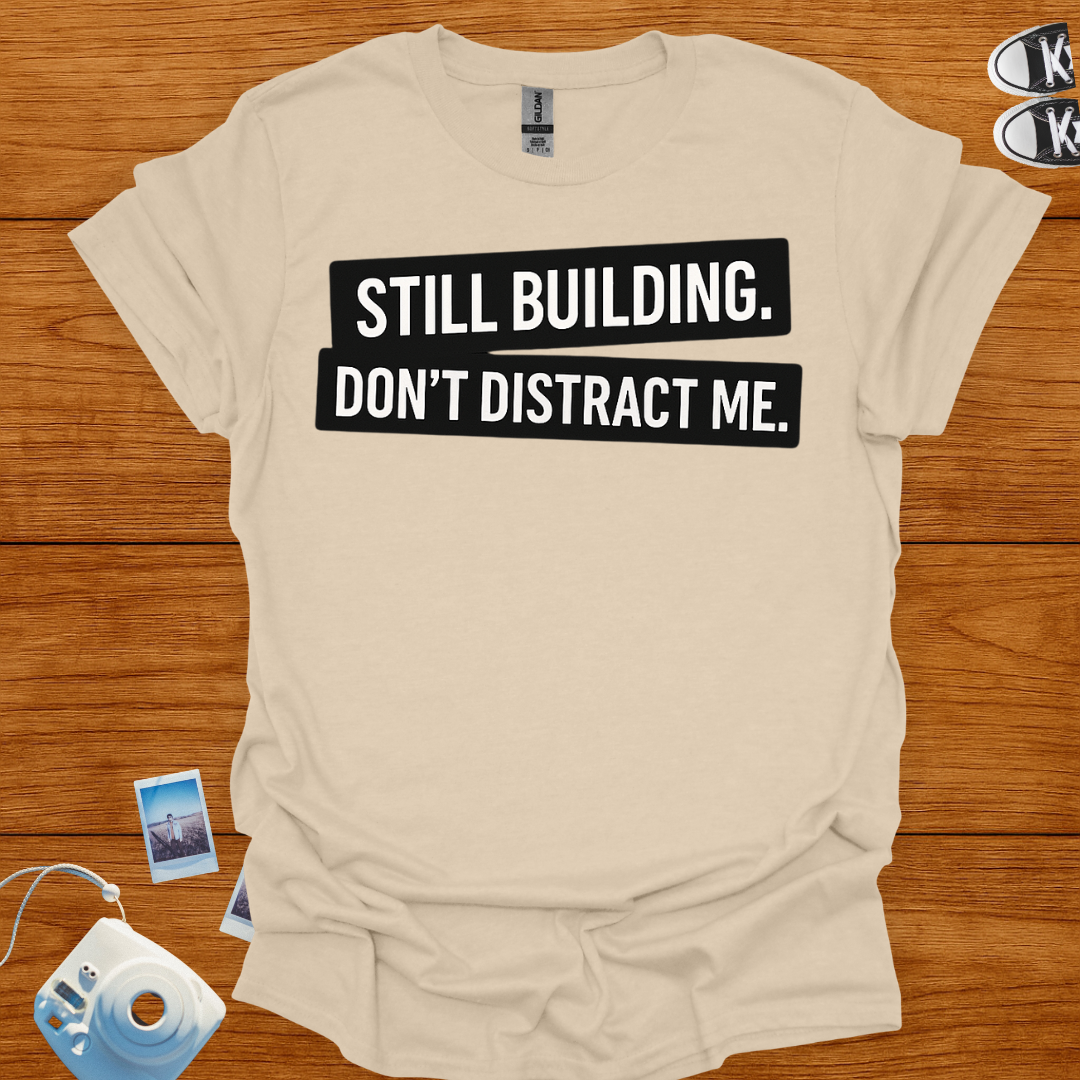 Still building. Don't Distract Me T-shirt