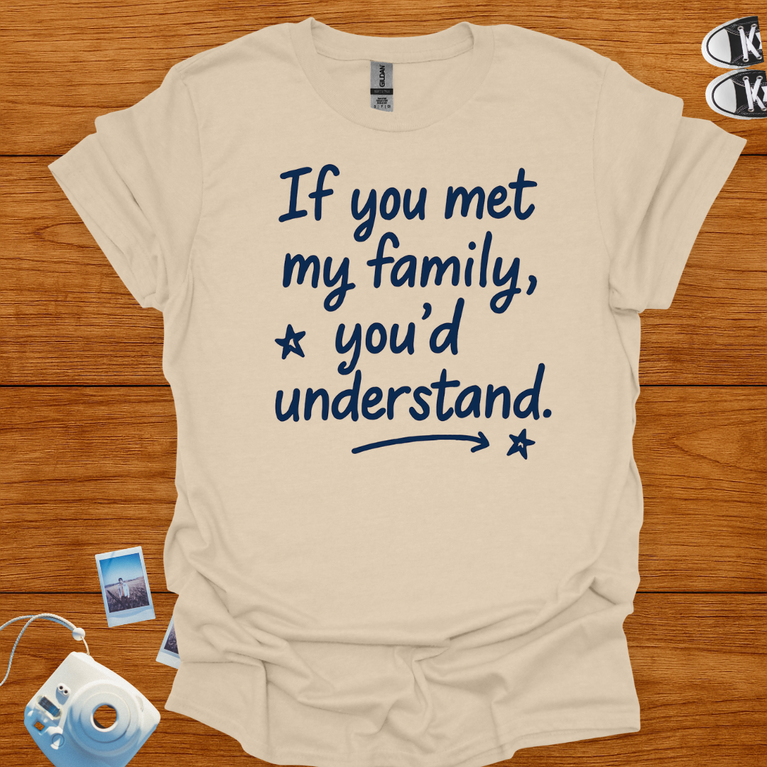 If You Met My Family, You'd Understand T-shirt