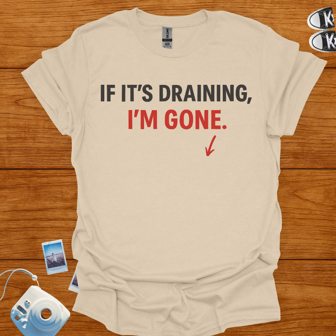 If it's draining, I'm gone T-shirt