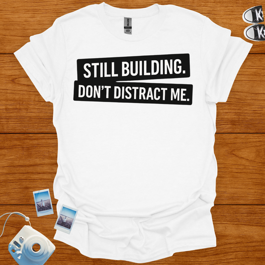 Still building. Don't Distract Me T-shirt
