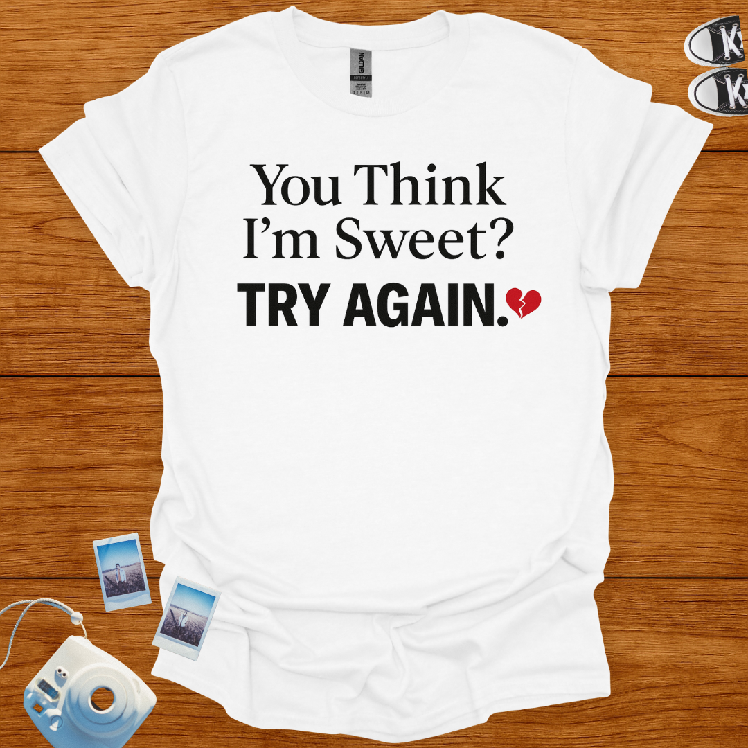 You think I'm sweet, Try again T-shirt