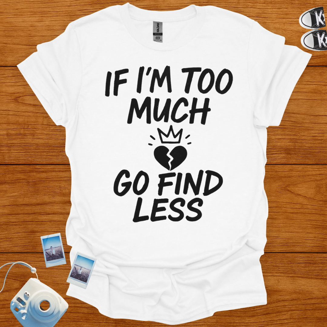 If I'm too much, Go Find Less T-shirt