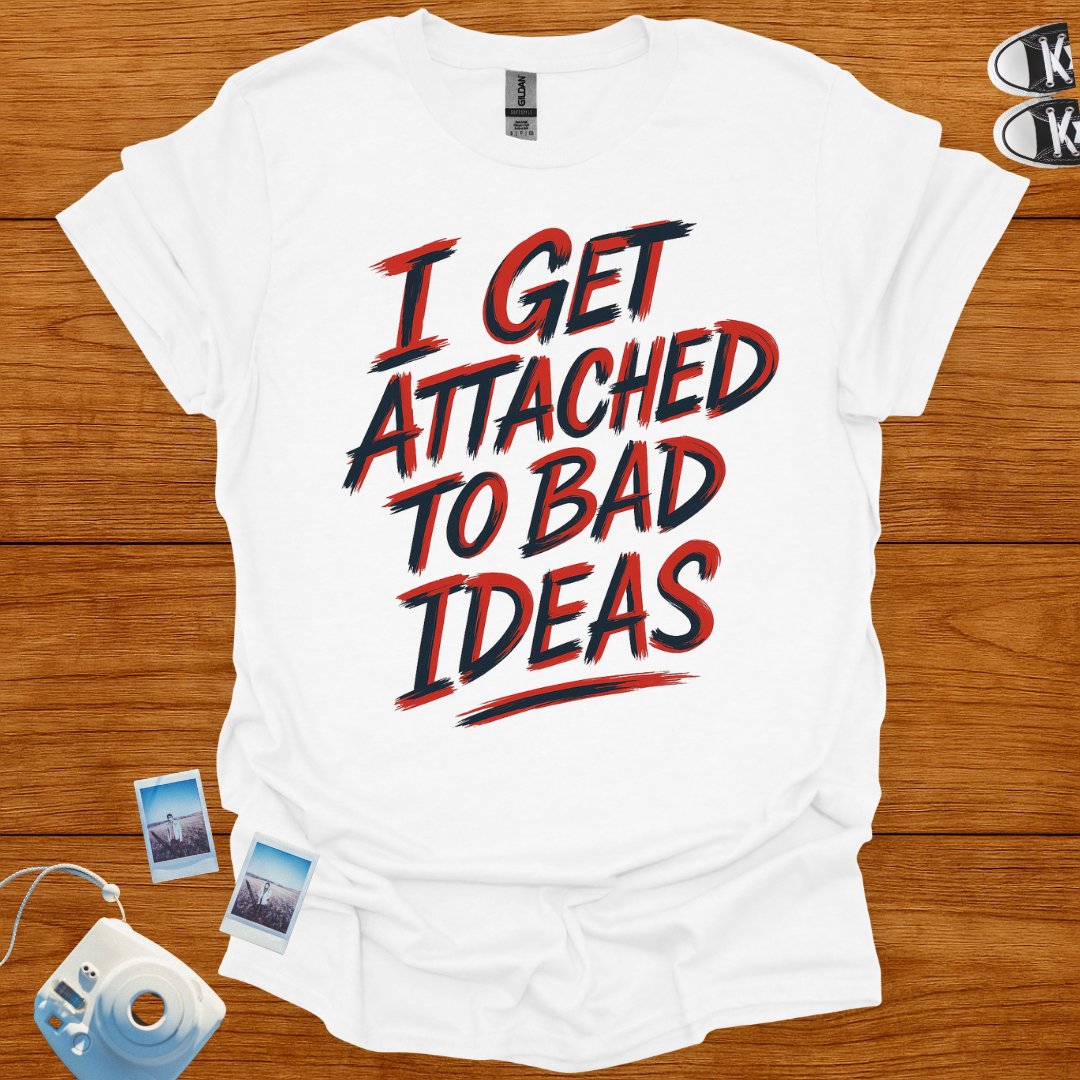 I Get Attached To Bad Ideas T-shirt