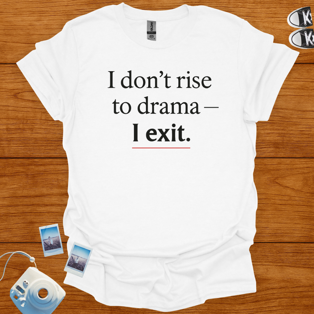 I don't rise to Drama—I exit T-shirt