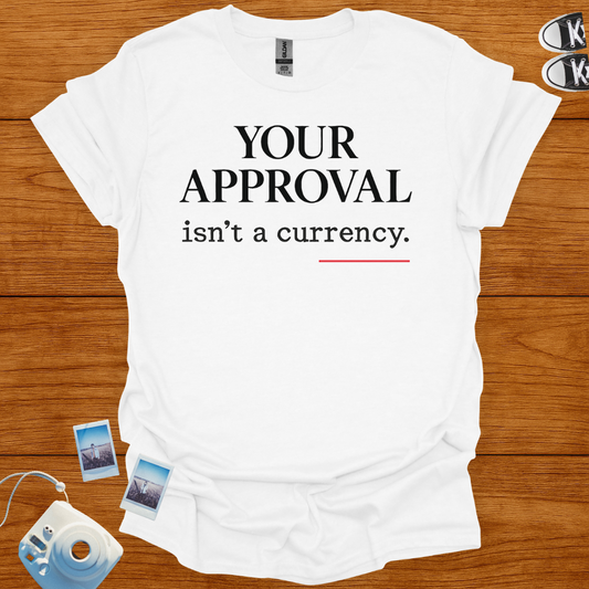 Your Approval isn't a Currency T-shirt