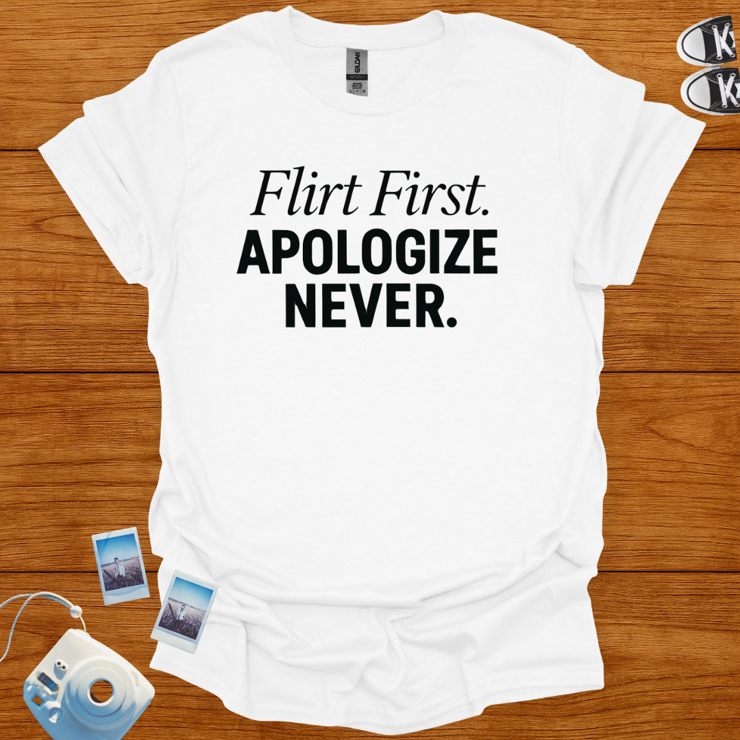 Flirt First Apologize Never T-shirt