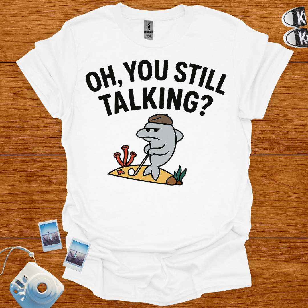 "Oh! you still talking?" T-shirt