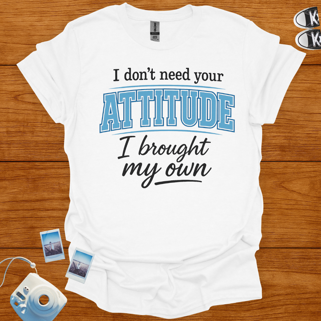 I don't need your attitude T-shirt