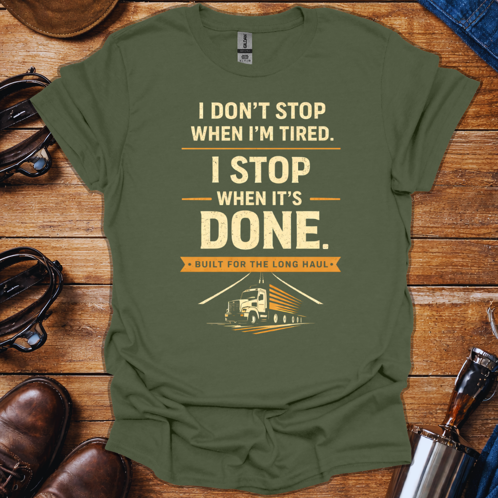 Truck Driver Work Ethic T-Shirt | “I Don’t Stop When I’m Tired, I Stop When It’s Done” Long Haul Trucker Shirt