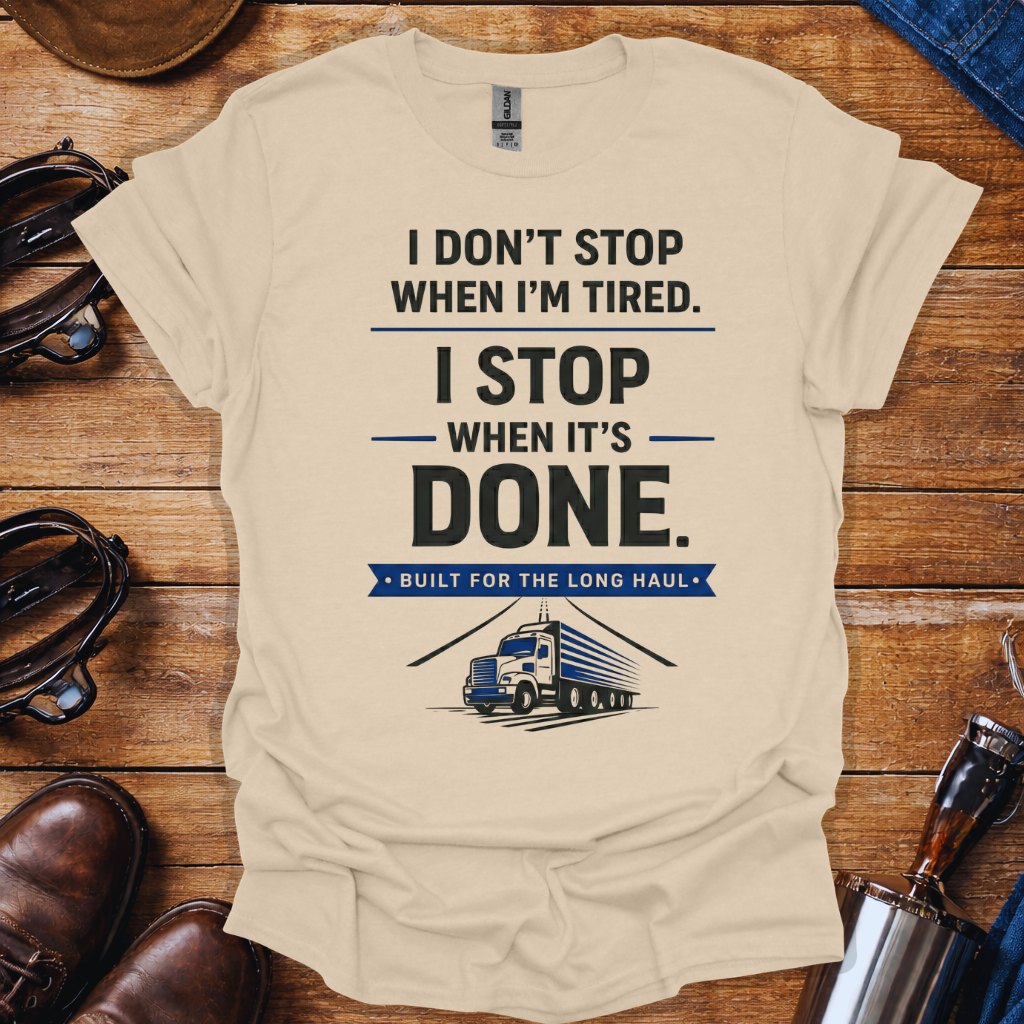 Truck Driver Work Ethic T-Shirt | “I Don’t Stop When I’m Tired, I Stop When It’s Done” Long Haul Trucker Shirt