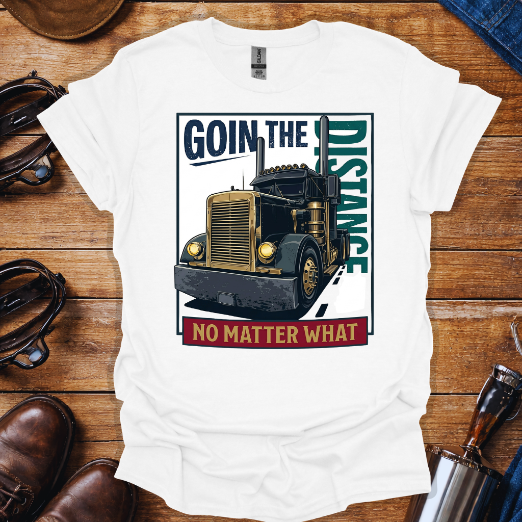 Truck Driver Motivation Shirt – Going the Distance No Matter What Trucker Tee