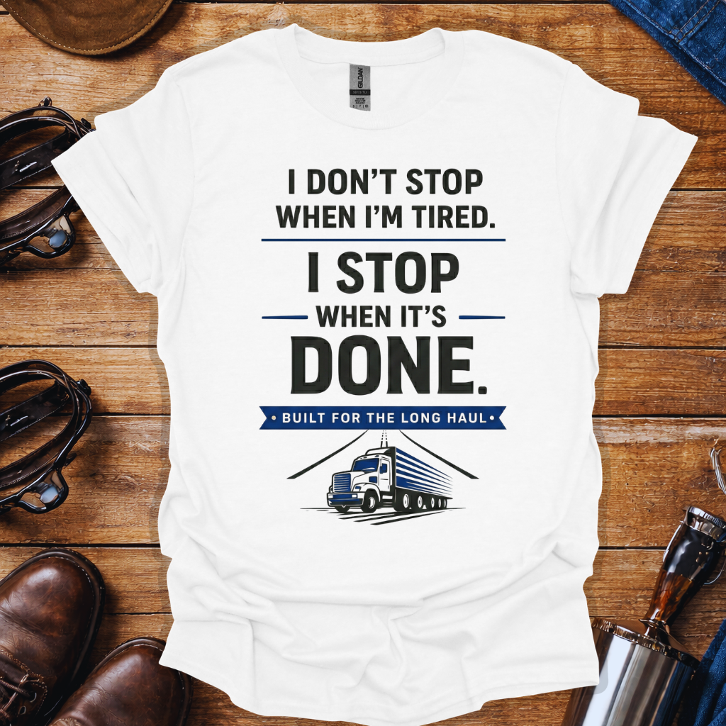 Truck Driver Work Ethic T-Shirt | “I Don’t Stop When I’m Tired, I Stop When It’s Done” Long Haul Trucker Shirt