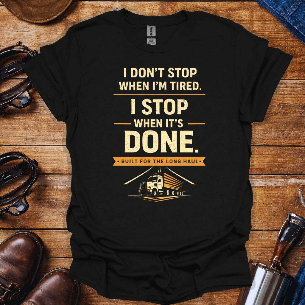 Truck Driver Work Ethic T-Shirt | “I Don’t Stop When I’m Tired, I Stop When It’s Done” Long Haul Trucker Shirt