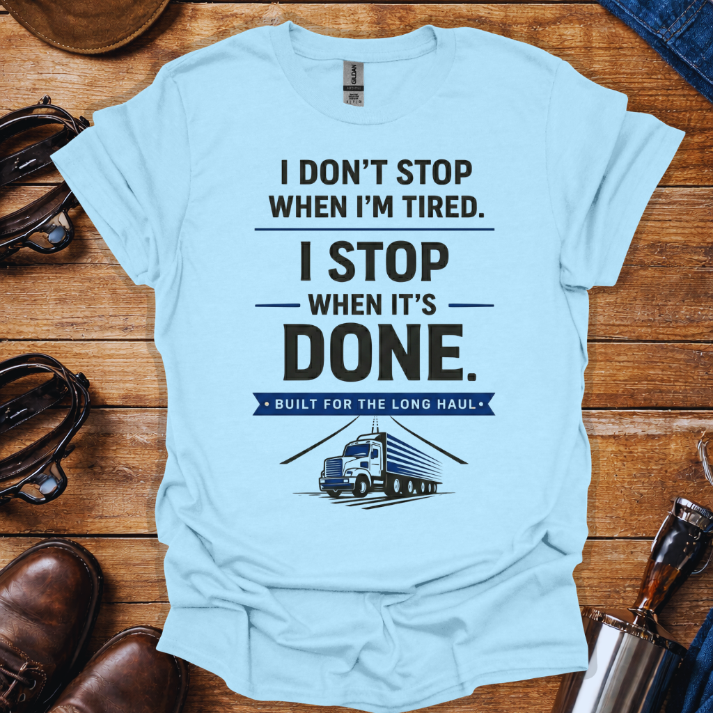 Truck Driver Work Ethic T-Shirt | “I Don’t Stop When I’m Tired, I Stop When It’s Done” Long Haul Trucker Shirt