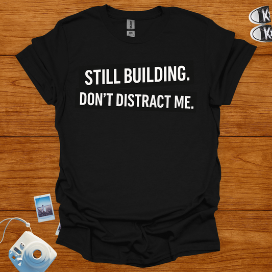 Still building. Don't Distract Me T-shirt