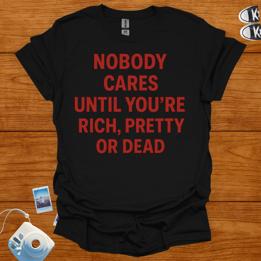 Nobody cares until you're rich, pretty or dead T-shirt