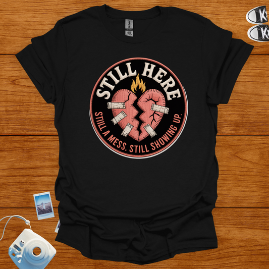 Still here, still a mess, still showing up T-shirt