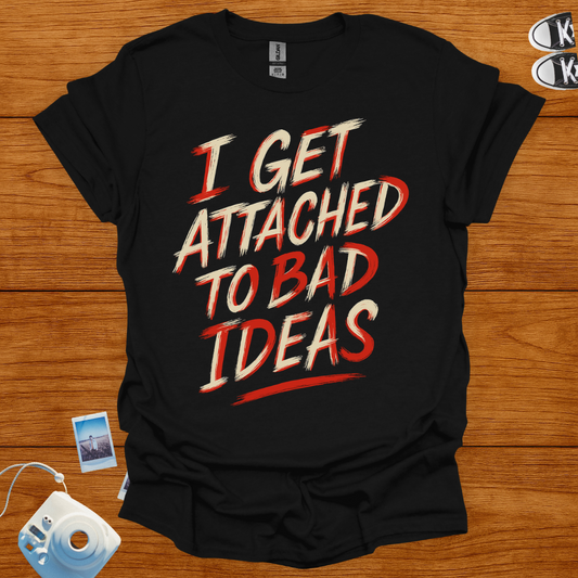 I Get Attached To Bad Ideas T-shirt