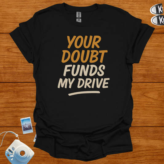 Your Doubt Funds My Drive T-shirt
