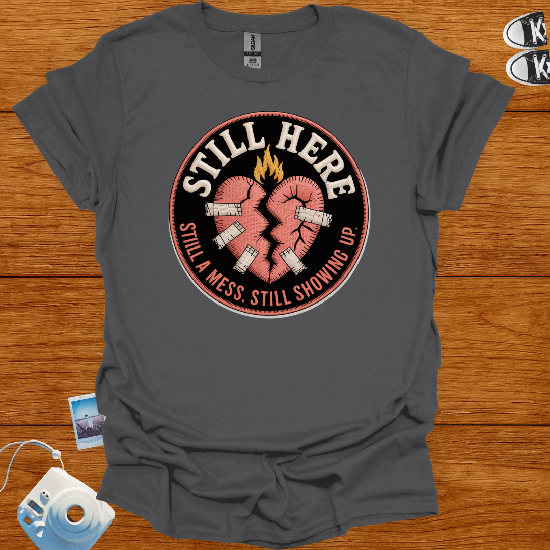 Still here, still a mess, still showing up T-shirt
