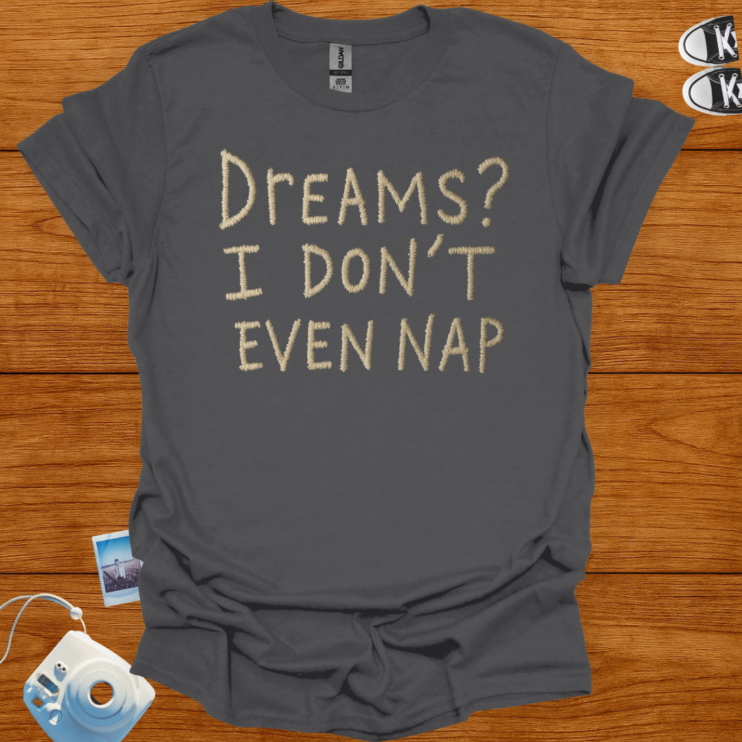Dreams? I Don't Even Nap T-shirt