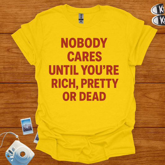 Nobody cares until you're rich, pretty or dead T-shirt