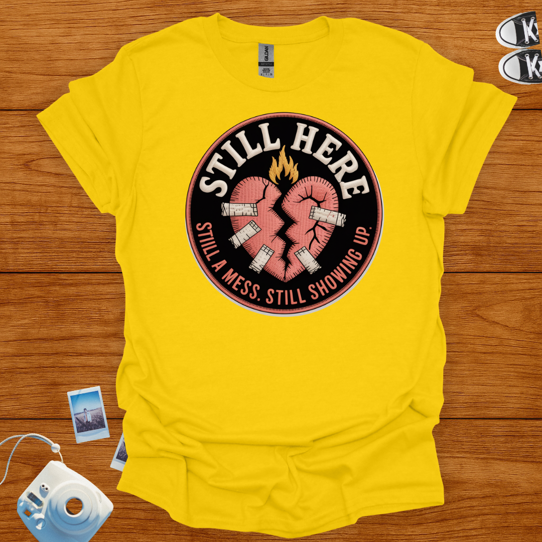 Still here, still a mess, still showing up T-shirt