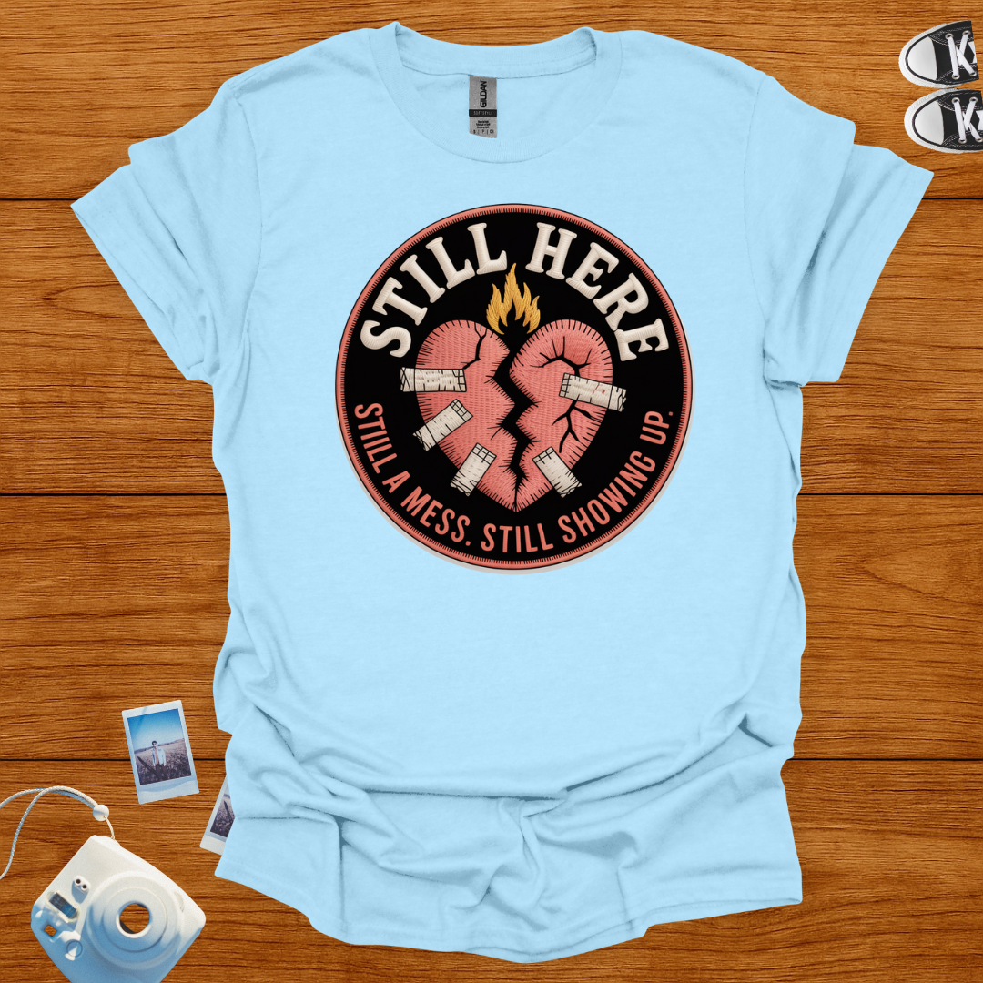 Still here, still a mess, still showing up T-shirt