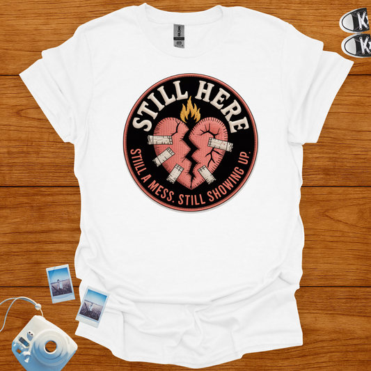 Still here, still a mess, still showing up T-shirt